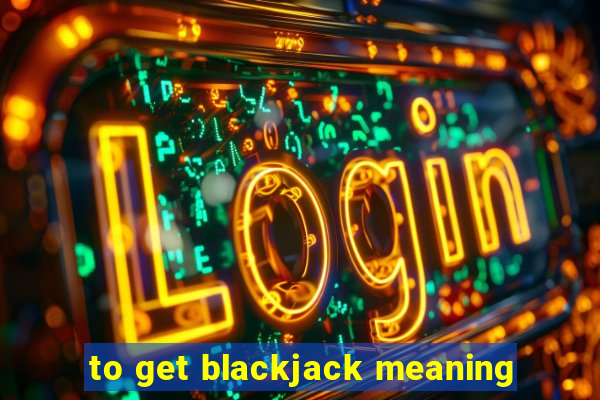 to get blackjack meaning