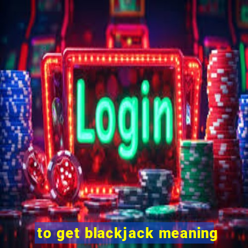 to get blackjack meaning