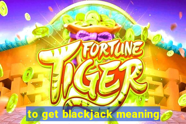 to get blackjack meaning