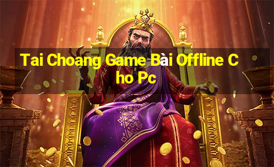 Tai Choang Game Bài Offline Cho Pc