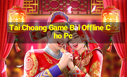 Tai Choang Game Bài Offline Cho Pc