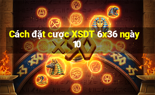 Cách đặt cược XSDT 6x36 ngày 10