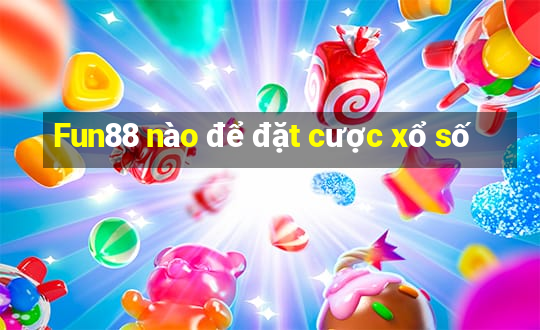 Fun88 nào để đặt cược xổ số