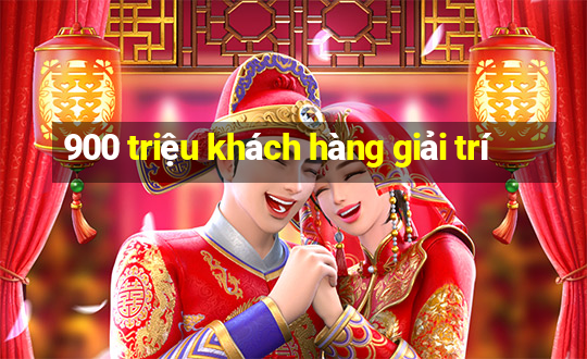 900 triệu khách hàng giải trí