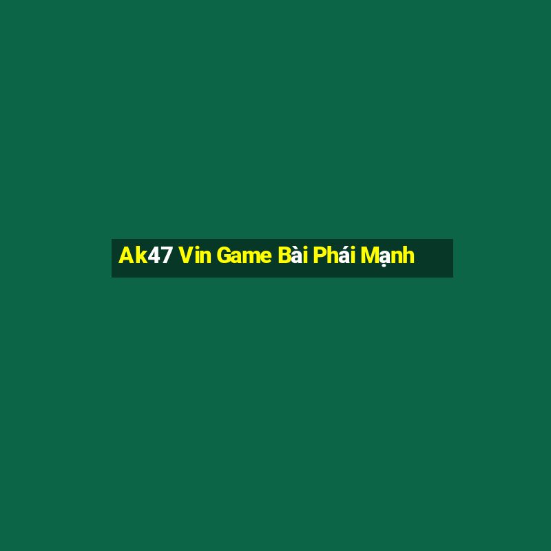 Ak47 Vin Game Bài Phái Mạnh