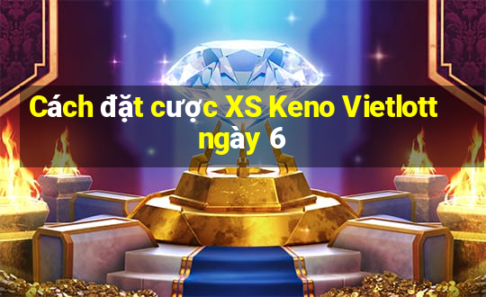 Cách đặt cược XS Keno Vietlott ngày 6