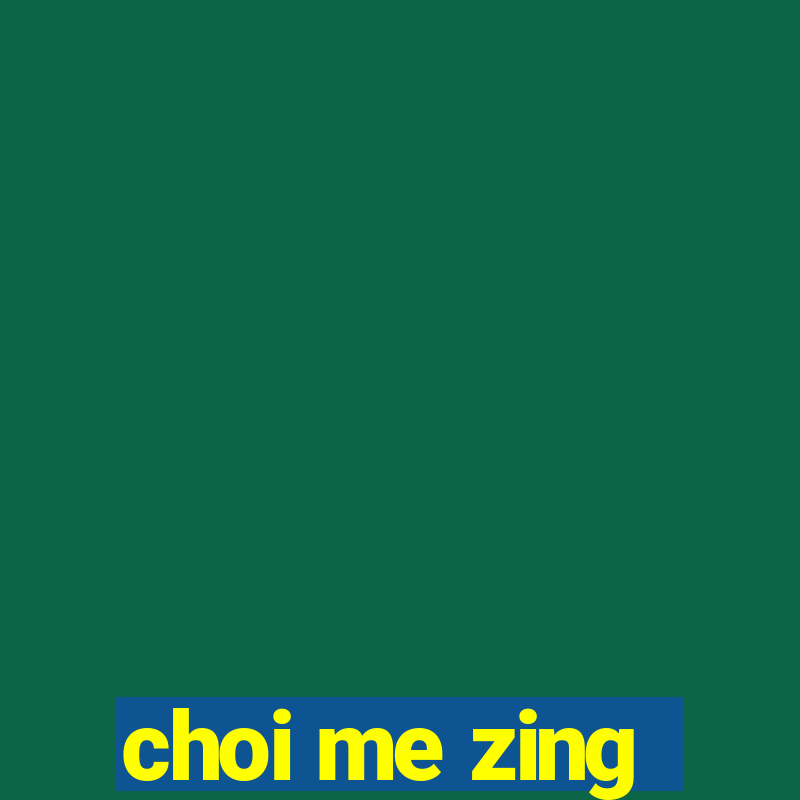 choi me zing