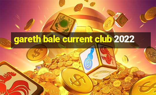 gareth bale current club 2022