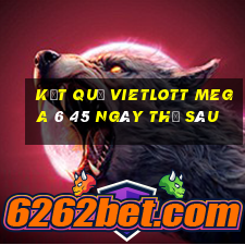 Kết quả vietlott MEGA 6 45 ngày thứ sáu