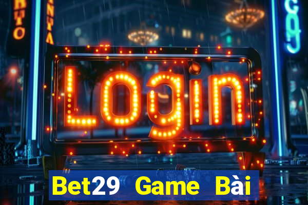 Bet29 Game Bài Rút Tiền Uy Tín