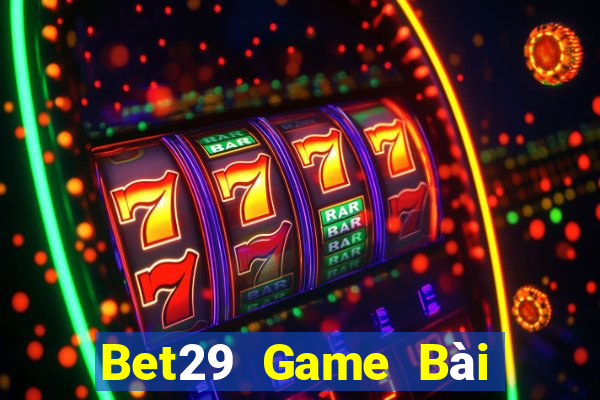 Bet29 Game Bài Rút Tiền Uy Tín