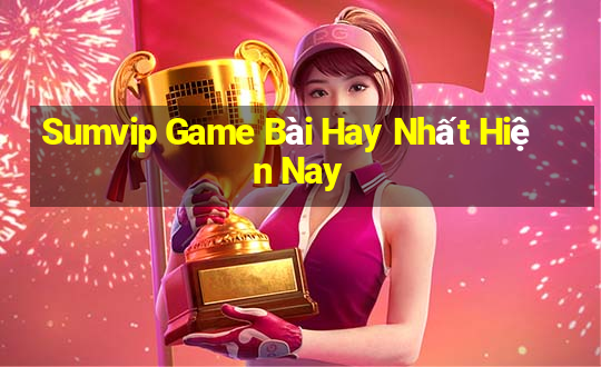 Sumvip Game Bài Hay Nhất Hiện Nay