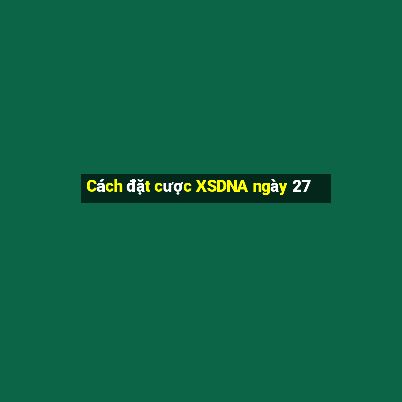 Cách đặt cược XSDNA ngày 27