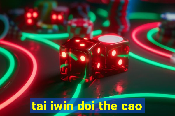 tai iwin doi the cao