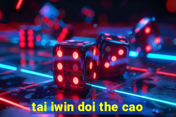 tai iwin doi the cao