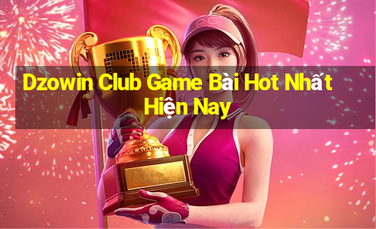 Dzowin Club Game Bài Hot Nhất Hiện Nay