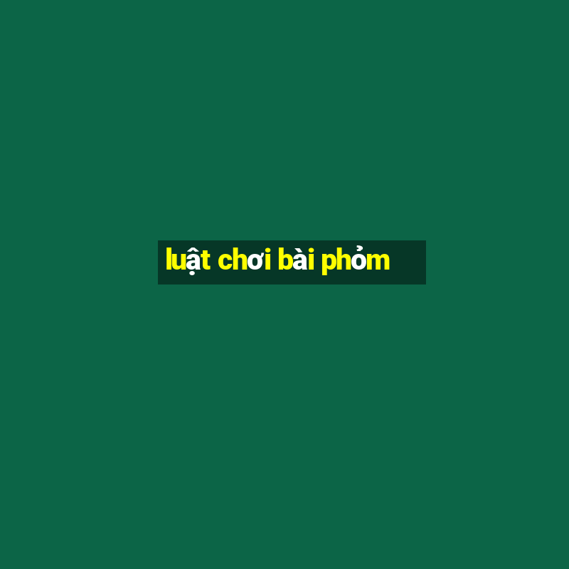 luật chơi bài phỏm