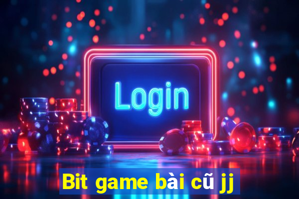 Bit game bài cũ jj