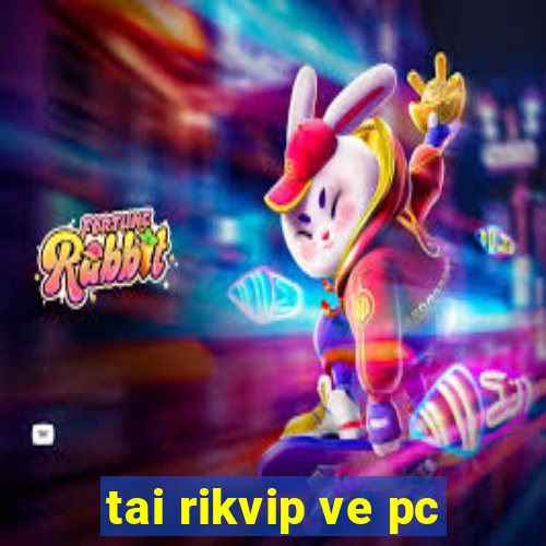 tai rikvip ve pc