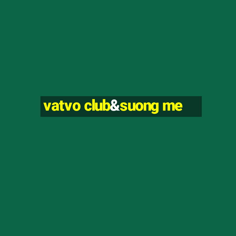 vatvo club&suong me