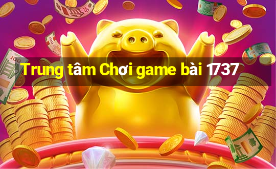 Trung tâm Chơi game bài 1737