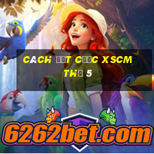 Cách đặt cược XSCM Thứ 5