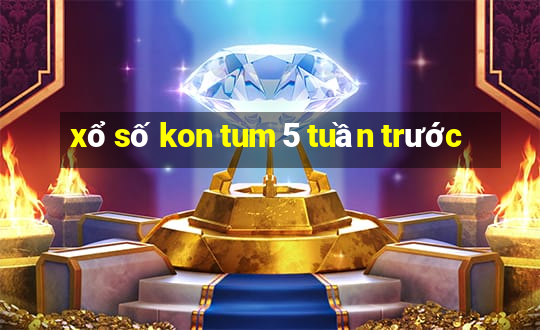 xổ số kon tum 5 tuần trước