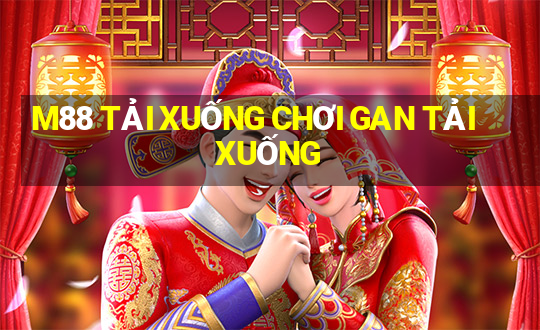 M88 TẢI XUỐNG CHƠI GAN TẢI XUỐNG