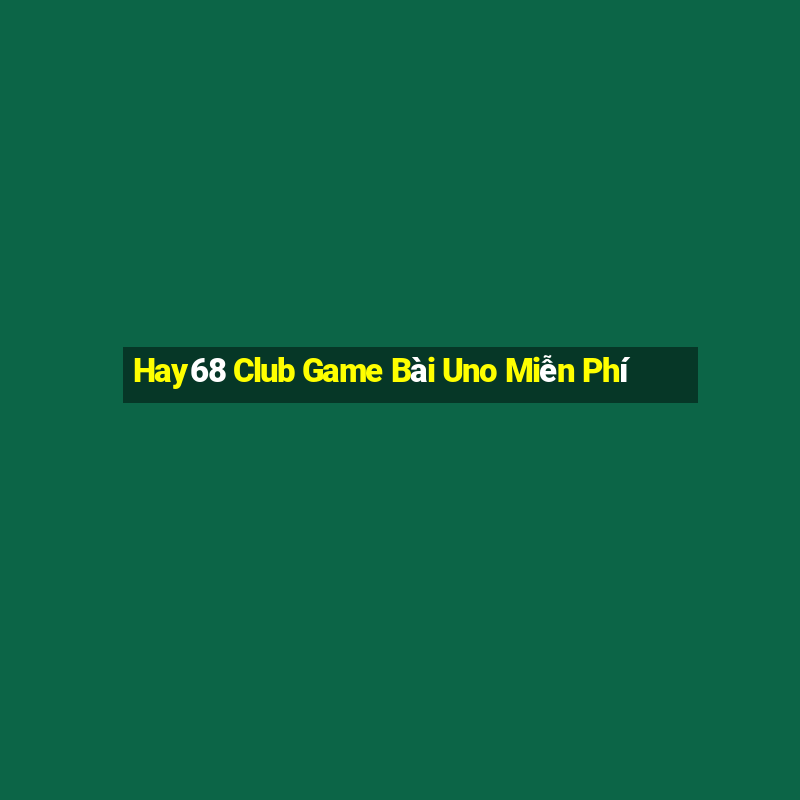 Hay68 Club Game Bài Uno Miễn Phí