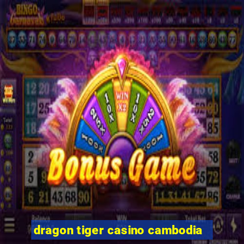 dragon tiger casino cambodia