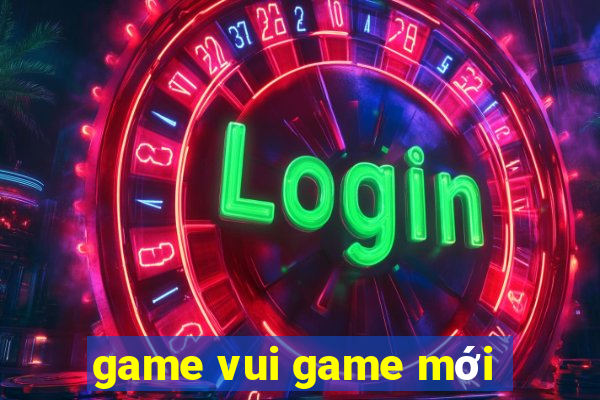 game vui game mới