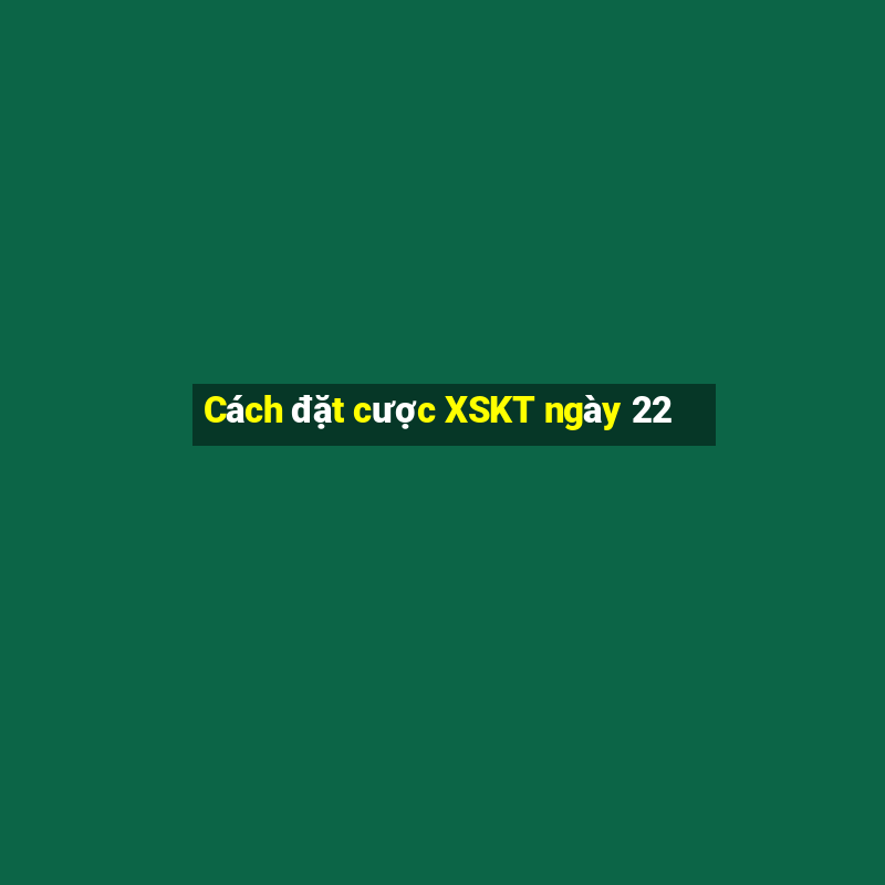 Cách đặt cược XSKT ngày 22