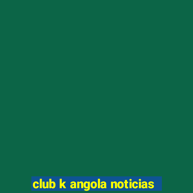 club k angola noticias