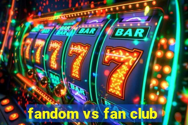 fandom vs fan club