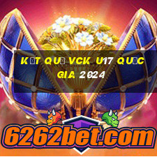 kết quả vck u17 quốc gia 2024