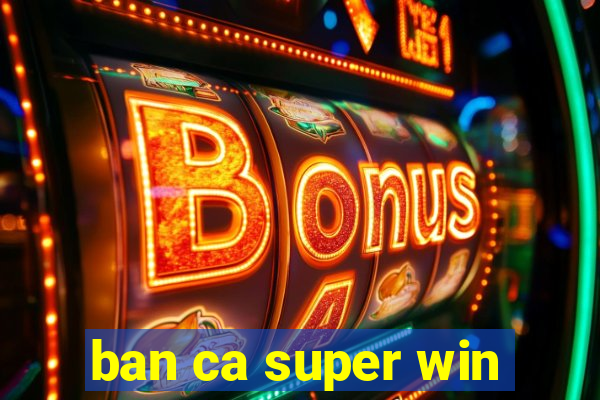 ban ca super win