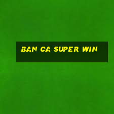 ban ca super win