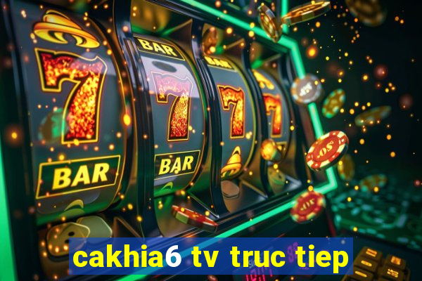 cakhia6 tv truc tiep