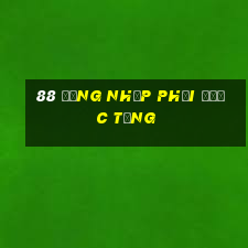 88 Đăng nhập phải được tặng