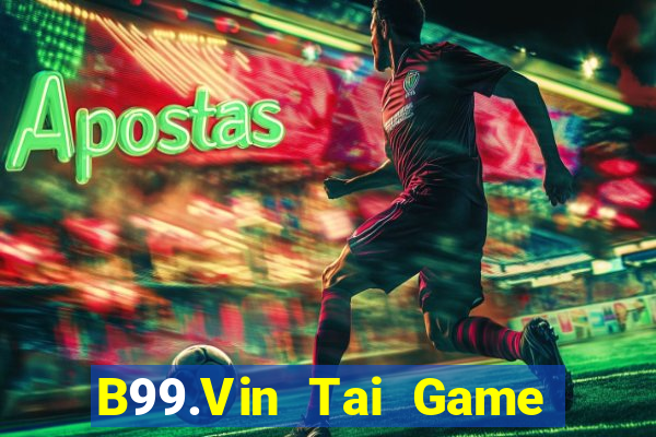 B99.Vin Tai Game Bài Đổi Thưởng Uy Tín