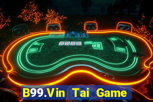 B99.Vin Tai Game Bài Đổi Thưởng Uy Tín