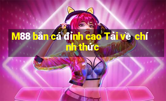 M88 bắn cá đỉnh cao Tải về chính thức