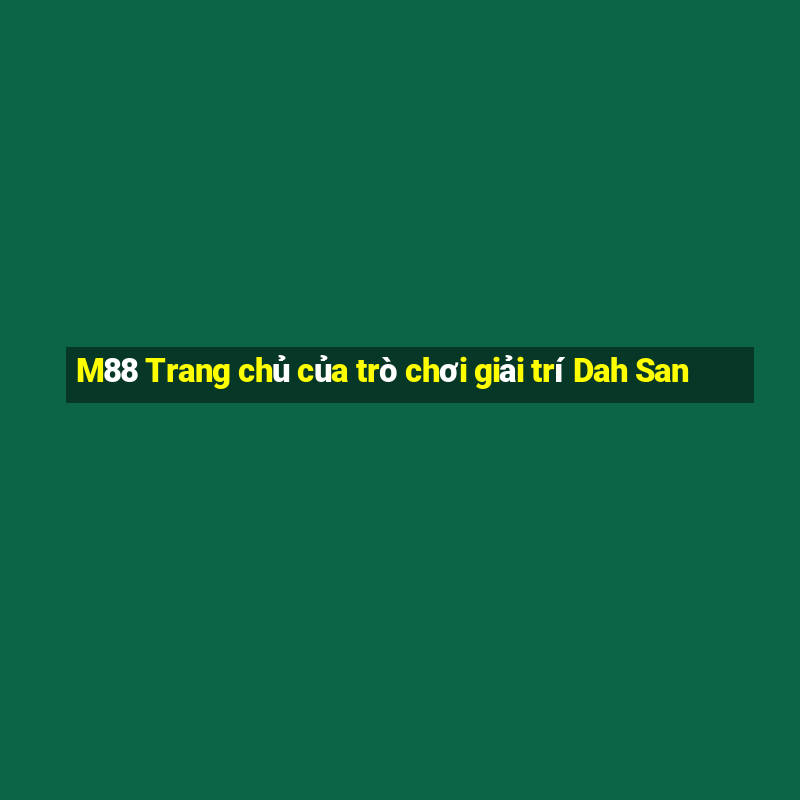 M88 Trang chủ của trò chơi giải trí Dah San