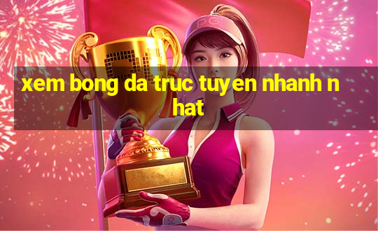 xem bong da truc tuyen nhanh nhat