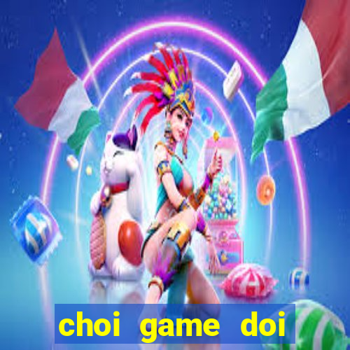 choi game doi thuong the cao