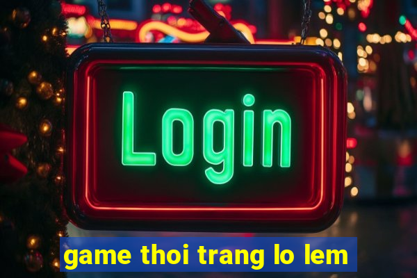 game thoi trang lo lem