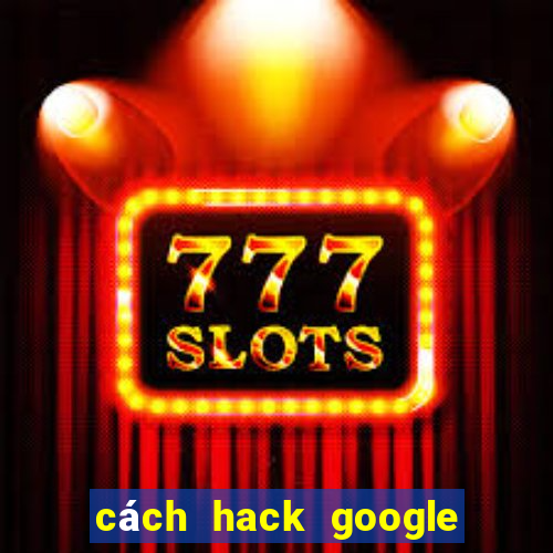 cách hack google trong 5 giây