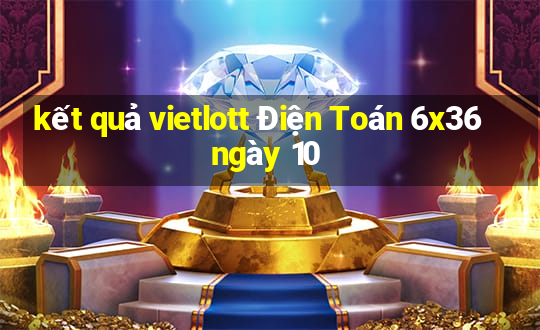 kết quả vietlott Điện Toán 6x36 ngày 10