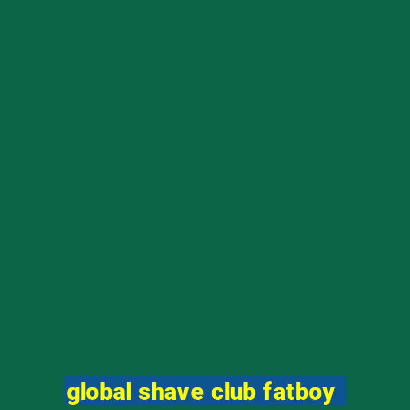 global shave club fatboy