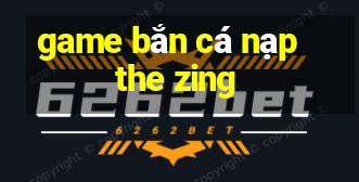 game bắn cá nạp the zing